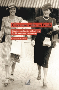 C'era una volta in Friuli. Ricette, aneddoti e stile di vita fra Ottocento e Novecento - Librerie.coop