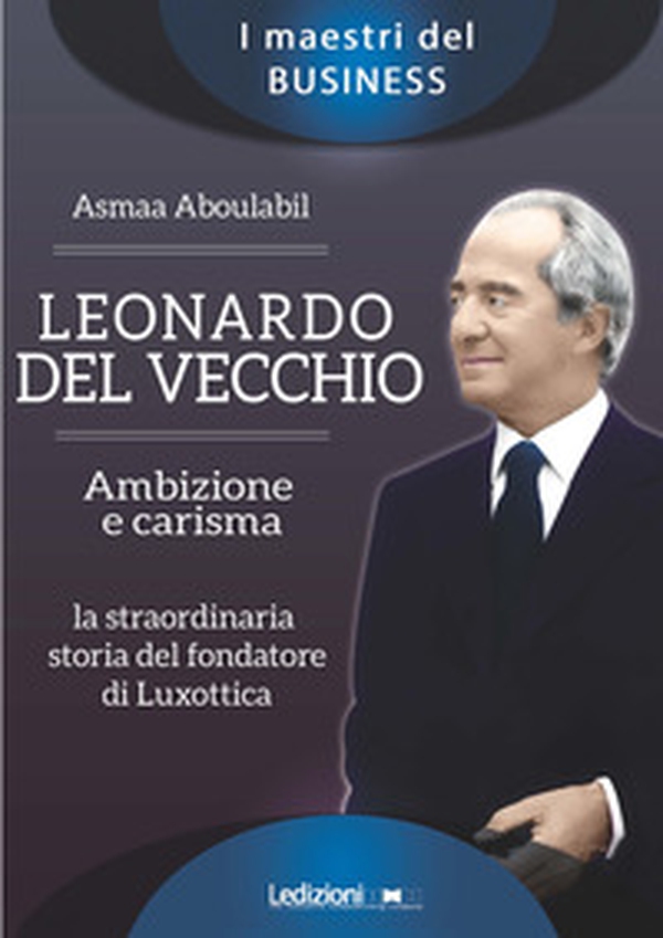 Leonardo Del Vecchio. Ambizione e carisma. La straordinaria storia del fondatore di Luxottica - Librerie.coop Leonardo Del Vecchio. Ambizione e carisma. La straordinaria storia del fondatore di Luxottica - Librerie.coop