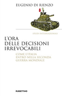 L'ora delle decisioni irrevocabili. Come l'Italia entrò nella seconda guerra mondiale - Librerie.coop