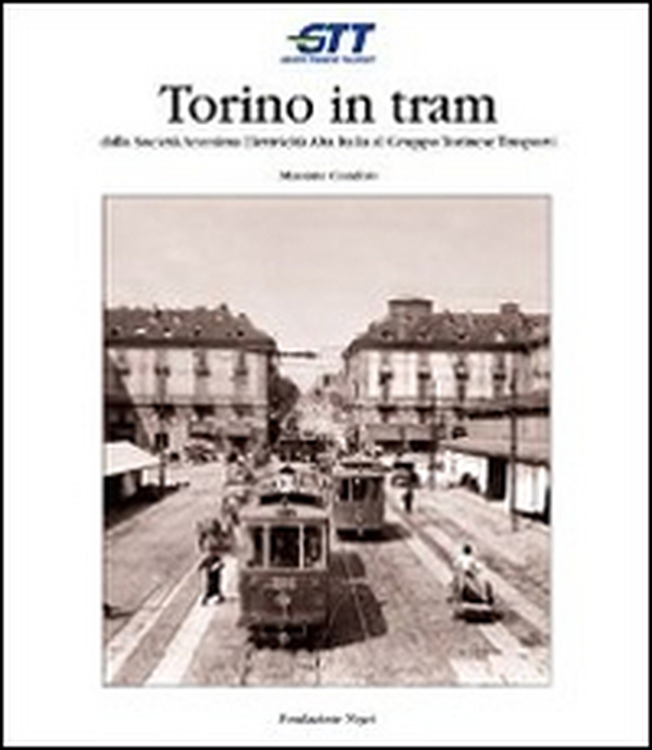 Torino in tram. Dalla Società anonima elettricità alta Italia al Gruppo torinese trasporti - Librerie.coop Torino in tram. Dalla Società anonima elettricità alta Italia al Gruppo torinese trasporti - Librerie.coop