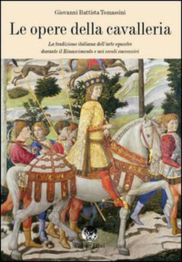 Le opere della cavalleria. La tradizione italiana dell'arte equestre durante il Rinascimento e nei secoli successivi - Librerie.coop Le opere della cavalleria. La tradizione italiana dell'arte equestre durante il Rinascimento e nei secoli successivi - Librerie.coop