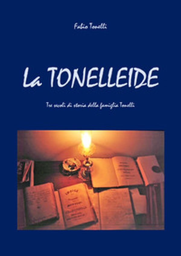 La Tonelleide. Tre secoli di storia della famiglia Tonelli - Librerie.coop La Tonelleide. Tre secoli di storia della famiglia Tonelli - Librerie.coop