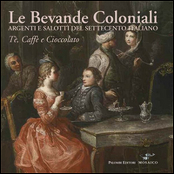 Le bevande coloniali. Argenti e salotti del Settecento italiano. Tè, caffè e cioccolato - Librerie.coop Le bevande coloniali. Argenti e salotti del Settecento italiano. Tè, caffè e cioccolato - Librerie.coop