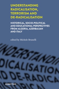 Understanding radicalisation, terrorism and de-radicalisation. Historical, socio-political and educational perspectives from Algeria, Azerbaijan and Italy - Librerie.coop