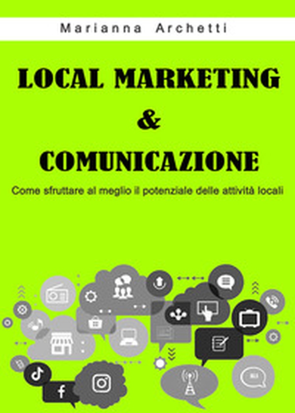 Local Marketing & Comunicazione. Come sfruttare al meglio il potenziale delle attività locali - Librerie.coop Local Marketing & Comunicazione. Come sfruttare al meglio il potenziale delle attività locali - Librerie.coop