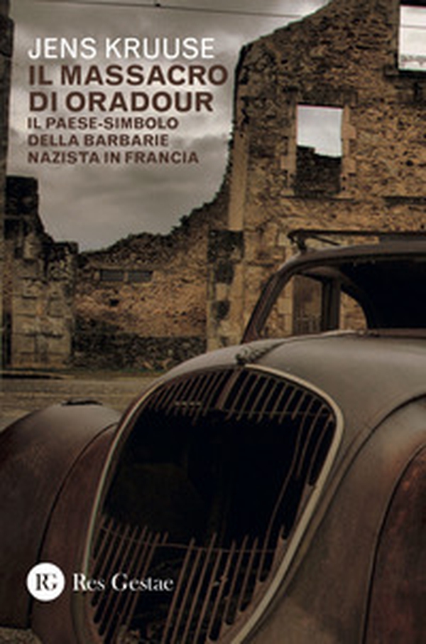 Il massacro di Oradour. Il paese-simbolo della barbarie nazista in Francia - Librerie.coop Il massacro di Oradour. Il paese-simbolo della barbarie nazista in Francia - Librerie.coop
