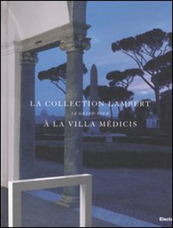 La collection Lambert à la Villa Médicis. Le Grand Tour. Catalogo della mostra (Roma, 7 maggio-14 luglio 2008). Ediz. italiana e francese - Librerie.coop La collection Lambert à la Villa Médicis. Le Grand Tour. Catalogo della mostra (Roma, 7 maggio-14 luglio 2008). Ediz. italiana e francese - Librerie.coop
