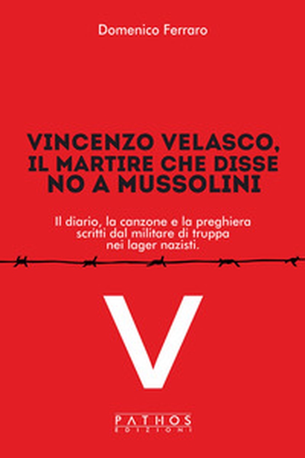 Vincenzo Velasco, il martire che disse no a Mussolini. Il diario, la canzone e la preghiera scritti dal militare di truppa nei lager nazisti - Librerie.coop Vincenzo Velasco, il martire che disse no a Mussolini. Il diario, la canzone e la preghiera scritti dal militare di truppa nei lager nazisti - Librerie.coop