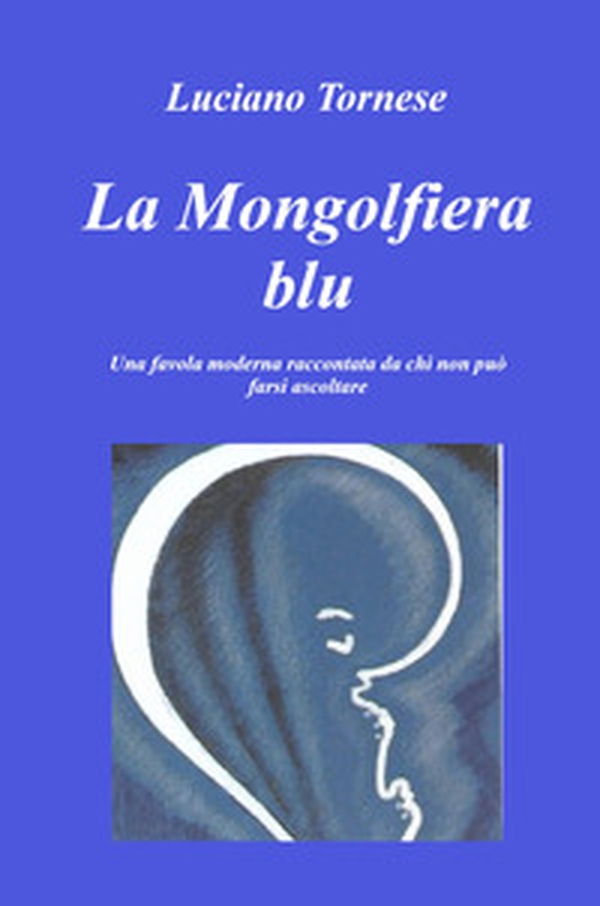 La mongolfiera blu. Una favola moderna raccontata da chi non può farsi ascoltare - Librerie.coop La mongolfiera blu. Una favola moderna raccontata da chi non può farsi ascoltare - Librerie.coop