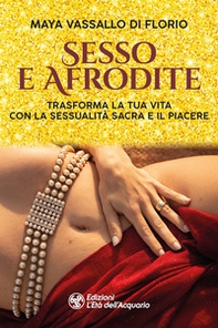 Sesso e Afrodite. Trasforma la tua vita con la sessualità sacra e il piacere - Librerie.coop