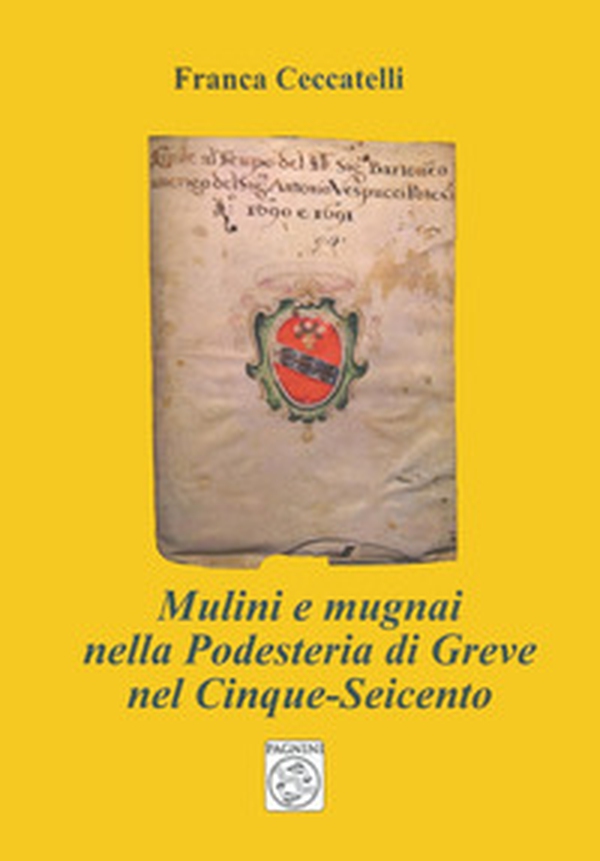 Mulini e mugnai nella podesteria di Greve nel Cinque-Seicento - Librerie.coop Mulini e mugnai nella podesteria di Greve nel Cinque-Seicento - Librerie.coop