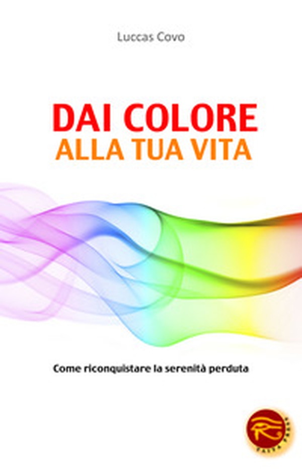 Dai colore alla tua vita. Come riconquistare la serenità perduta - Librerie.coop Dai colore alla tua vita. Come riconquistare la serenità perduta - Librerie.coop