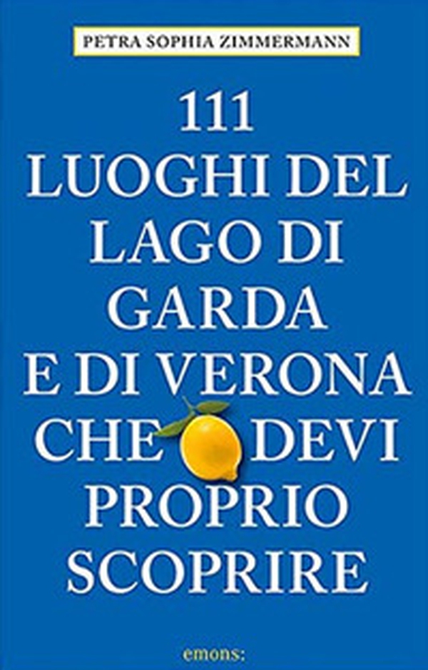 111 luoghi del lago di Garda e di Verona che devi proprio scoprire - Librerie.coop 111 luoghi del lago di Garda e di Verona che devi proprio scoprire - Librerie.coop