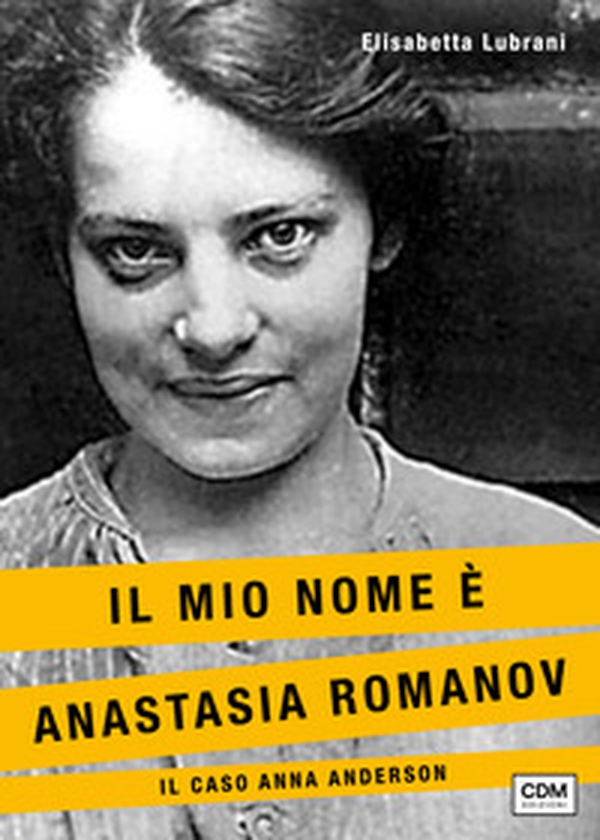 Il mio nome è Anastasia Romanov. Il caso Anna Anderson - Librerie.coop Il mio nome è Anastasia Romanov. Il caso Anna Anderson - Librerie.coop