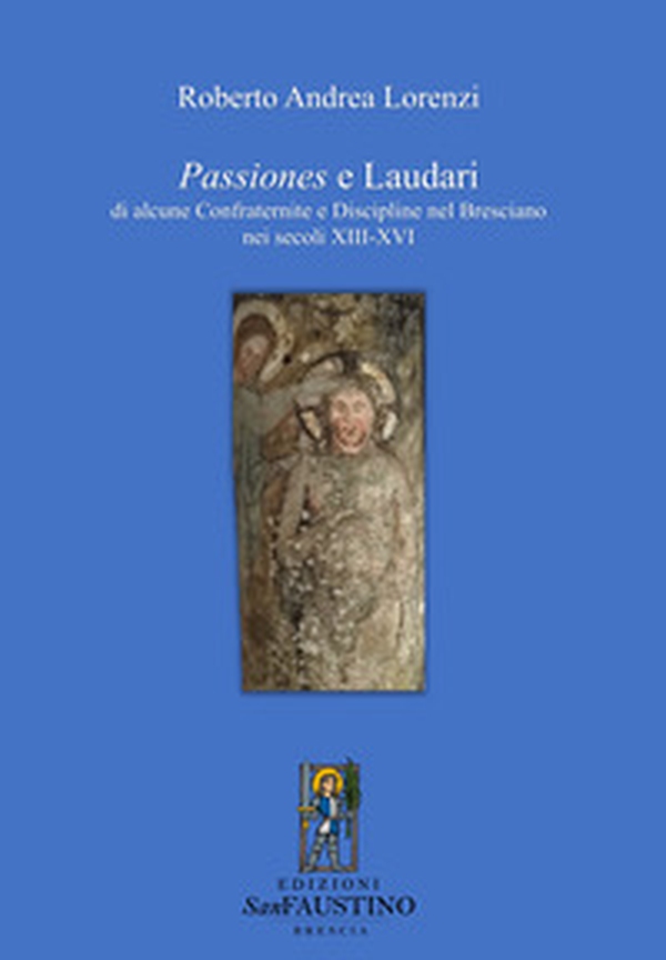 Passiones e laudari di alcune Confraternite e Discipline nel Bresciano nei secoli XIII-XVI - Librerie.coop Passiones e laudari di alcune Confraternite e Discipline nel Bresciano nei secoli XIII-XVI - Librerie.coop