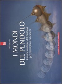 I mondi del pendolo. Il grande manuale del pendolo per principianti ed esperti - Librerie.coop