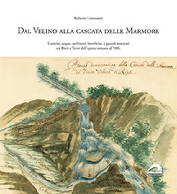 Dal Velino alla cascata delle Marmore. Uomini, acque, architetti, bonifiche e grandi interessi tra Rieti e Terni dall'epoca romana al '900 - Librerie.coop Dal Velino alla cascata delle Marmore. Uomini, acque, architetti, bonifiche e grandi interessi tra Rieti e Terni dall'epoca romana al '900 - Librerie.coop