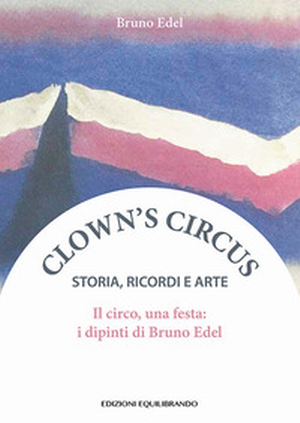 Il circo, una festa. I dipinti di Bruno Edel - Librerie.coop Il circo, una festa. I dipinti di Bruno Edel - Librerie.coop