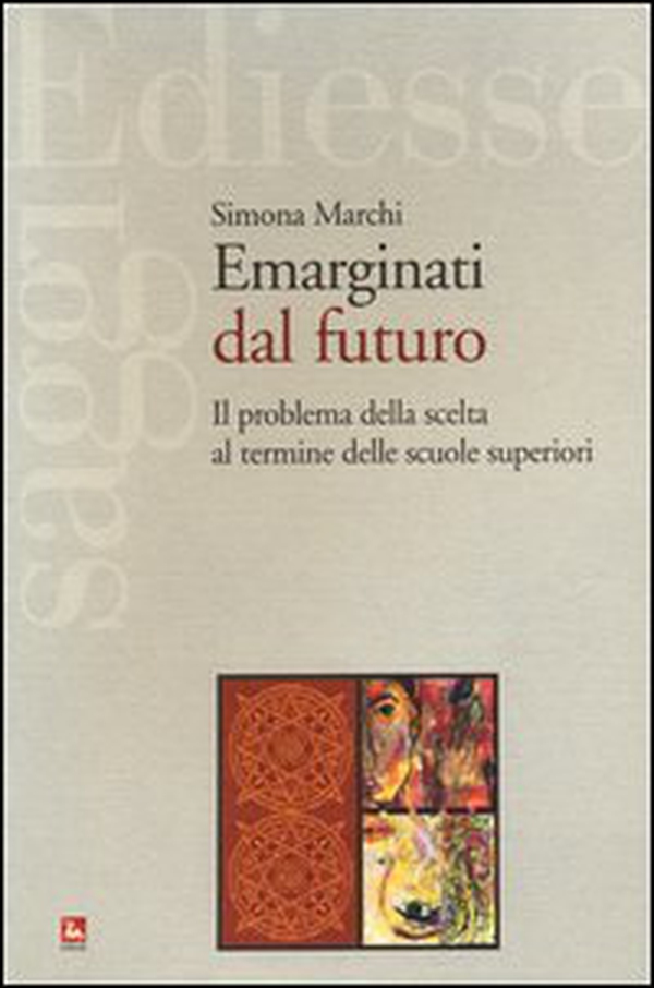 Emarginati dal futuro. Il problema della scelta al termine delle scuole superiori - Librerie.coop Emarginati dal futuro. Il problema della scelta al termine delle scuole superiori - Librerie.coop