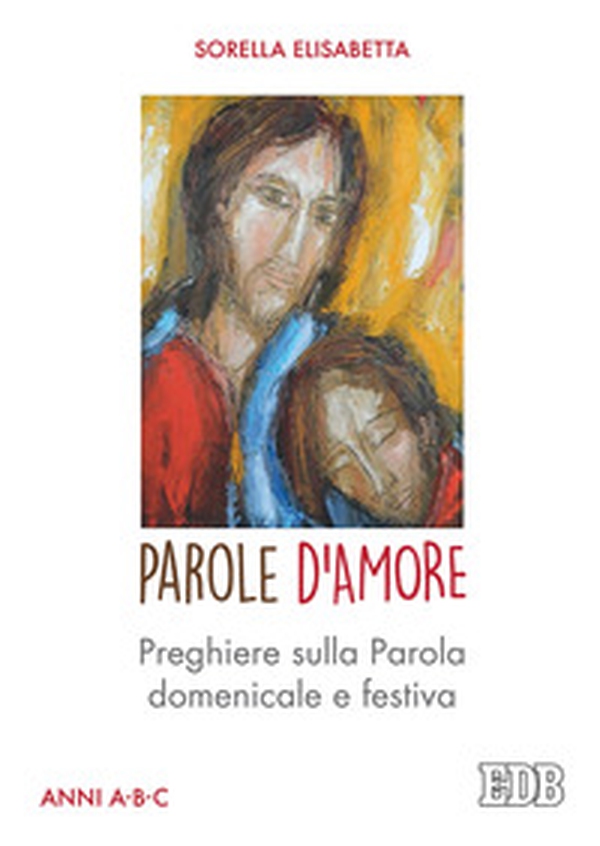 Parole d'amore. Preghiere sulla Parola domenicale e festiva. Anni A-B-C - Librerie.coop Parole d'amore. Preghiere sulla Parola domenicale e festiva. Anni A-B-C - Librerie.coop