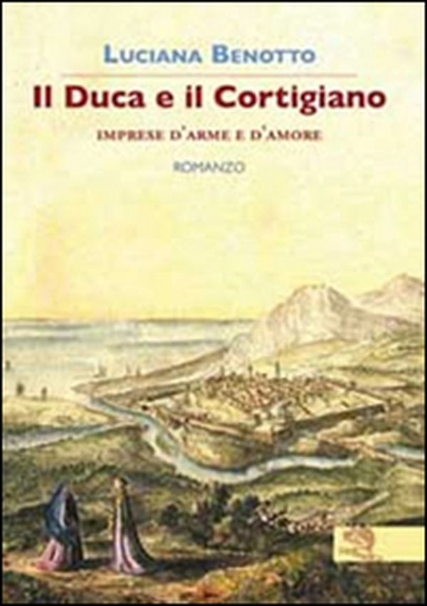 Il duca e il cortigiano. Imprese d'arme e d'amore - Librerie.coop Il duca e il cortigiano. Imprese d'arme e d'amore - Librerie.coop