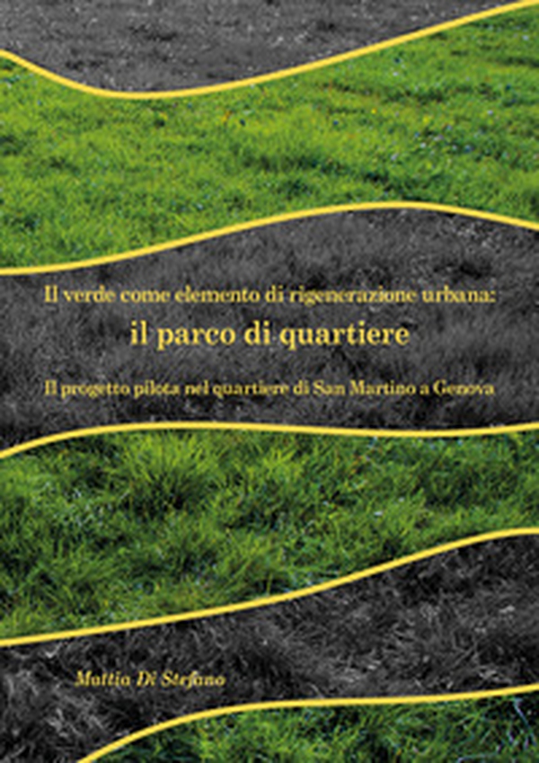 Il verde come elemento di rigenerazione urbana: il parco di quartiere. Il progetto pilota nel quartiere di San Martino a Genova - Librerie.coop Il verde come elemento di rigenerazione urbana: il parco di quartiere. Il progetto pilota nel quartiere di San Martino a Genova - Librerie.coop