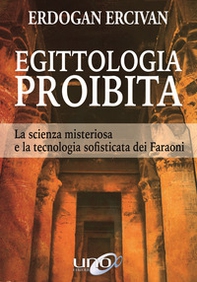 Egittologia proibita. La scienza misteriosa e la tecnologia sofisticata dei faraoni - Librerie.coop