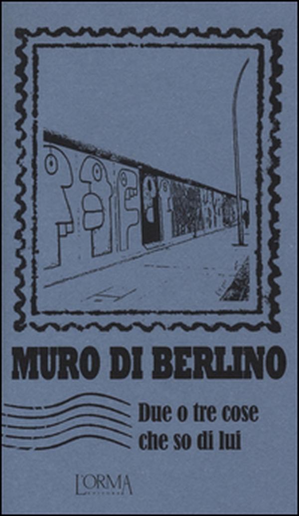 Muro di Berlino. Due o tre cose che so di lui - Librerie.coop Muro di Berlino. Due o tre cose che so di lui - Librerie.coop