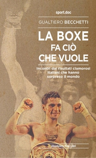 La boxe fa ciò che vuole. Incontri dai risultati clamorosi italiani che hanno sorpreso il mondo - Librerie.coop
