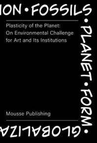 Plasticity of the Planet: on Environmental Challenge for Art and Its Institutions - Librerie.coop