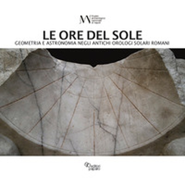 Le ore del sole. Geometria e astronomia negli antichi orologi solari romani - Librerie.coop Le ore del sole. Geometria e astronomia negli antichi orologi solari romani - Librerie.coop