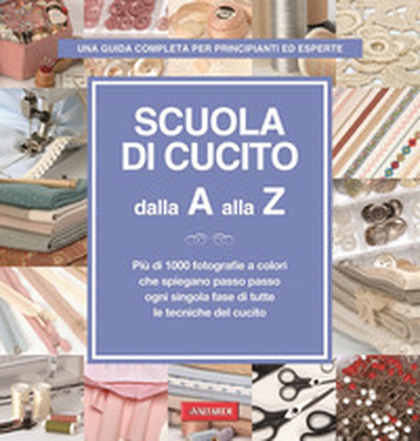 Scuola di cucito dalla A alla Z. Più di 1000 fotografie a colori che spiegano passo passo ogni singola fase di tutte le tecniche del cucito - Librerie.coop Scuola di cucito dalla A alla Z. Più di 1000 fotografie a colori che spiegano passo passo ogni singola fase di tutte le tecniche del cucito - Librerie.coop