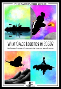 What Space Logistics in 2050? Big Pictures, Trends and Scenarios in the Emerging Space Economy - Librerie.coop