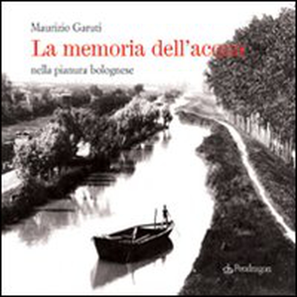 La memoria dell'acqua nella pianura bolognese - Librerie.coop La memoria dell'acqua nella pianura bolognese - Librerie.coop