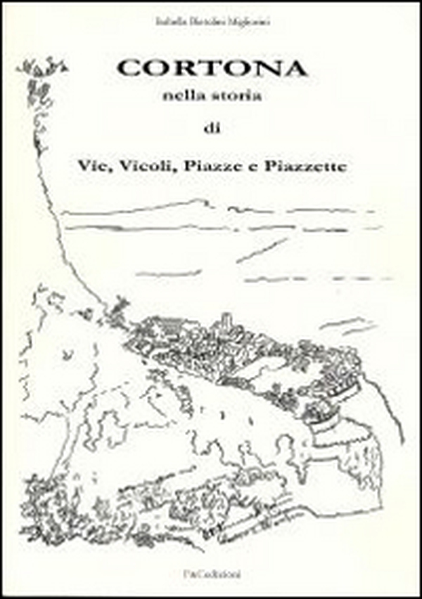 Cortona nella storia di vie, vicoli, piazze e piazzette - Librerie.coop Cortona nella storia di vie, vicoli, piazze e piazzette - Librerie.coop