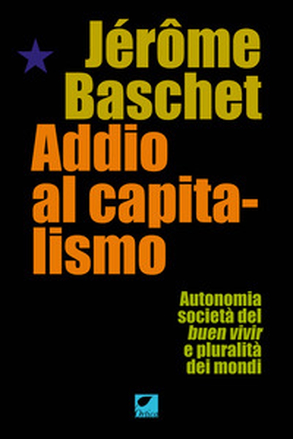 Addio al capitalismo. Autonomia, società del buen vivir e pluralità dei mondi - Librerie.coop Addio al capitalismo. Autonomia, società del buen vivir e pluralità dei mondi - Librerie.coop