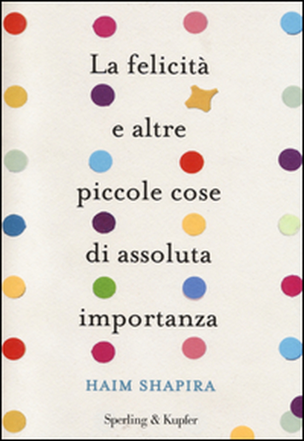 La felicità e altre piccole cose di assoluta importanza - Librerie.coop La felicità e altre piccole cose di assoluta importanza - Librerie.coop