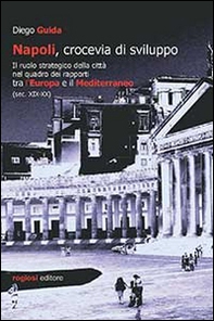 Napoli, crocevia di sviluppo. Il ruolo strategico della città nel quadro dei rapporti tra l'Europa e il Mediterraneo (sec. XIX-XX) - Librerie.coop
