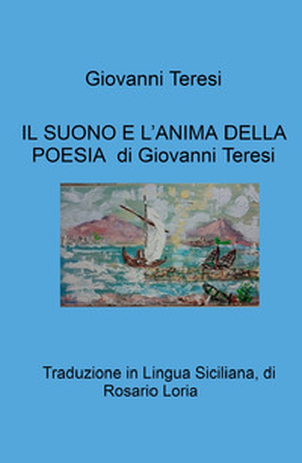 Il suono e l'anima della poesia di Giovanni Teresi. Traduzione in Lingua Siciliana, di Rosario Loria - Librerie.coop Il suono e l'anima della poesia di Giovanni Teresi. Traduzione in Lingua Siciliana, di Rosario Loria - Librerie.coop