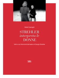 Strehler interpreta le donne. Volti e voci femminili del teatro di Giorgio Strehler - Librerie.coop