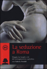 La seduzione a Roma. Viaggio tra i luoghi e i riti del corteggiamento capitolino - Librerie.coop