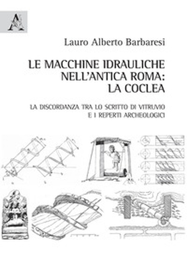 Le macchine idrauliche nell'antica Roma: la coclea. La discordanza tra lo scritto di Vitruvio e i reperti archeologici - Librerie.coop Le macchine idrauliche nell'antica Roma: la coclea. La discordanza tra lo scritto di Vitruvio e i reperti archeologici - Librerie.coop