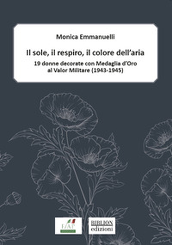 Il sole, il respiro, il colore dell'aria. 19 donne decorate con Medaglia d'oro al valor militare (1943-1945) - Librerie.coop Il sole, il respiro, il colore dell'aria. 19 donne decorate con Medaglia d'oro al valor militare (1943-1945) - Librerie.coop