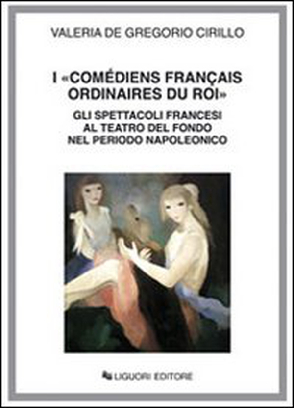 I «Comédiens français ordinaires du roi». Gli spettacoli francesi al Teatro del Fondo nel periodo napoleonico - Librerie.coop I «Comédiens français ordinaires du roi». Gli spettacoli francesi al Teatro del Fondo nel periodo napoleonico - Librerie.coop