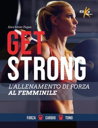 Get strong. L'allenamento di forza al femminile - Librerie.coop