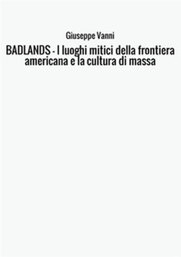 Badlands. I luoghi mitici della frontiera americana e la cultura di massa - Librerie.coop Badlands. I luoghi mitici della frontiera americana e la cultura di massa - Librerie.coop