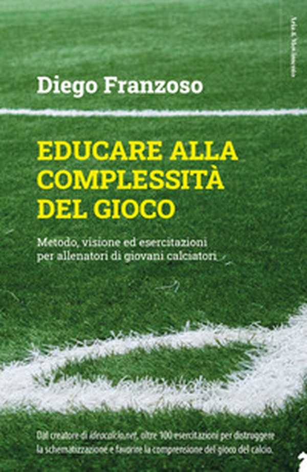 Educare alla complessità del gioco. Metodo, visione ed esercitazioni per allenatori di giovani calciatori - Librerie.coop Educare alla complessità del gioco. Metodo, visione ed esercitazioni per allenatori di giovani calciatori - Librerie.coop
