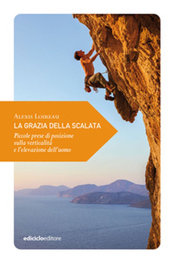 La grazia della scalata. Piccole prese di posizione sulla verticalità e l'elevazione dell'uomo - Librerie.coop La grazia della scalata. Piccole prese di posizione sulla verticalità e l'elevazione dell'uomo - Librerie.coop