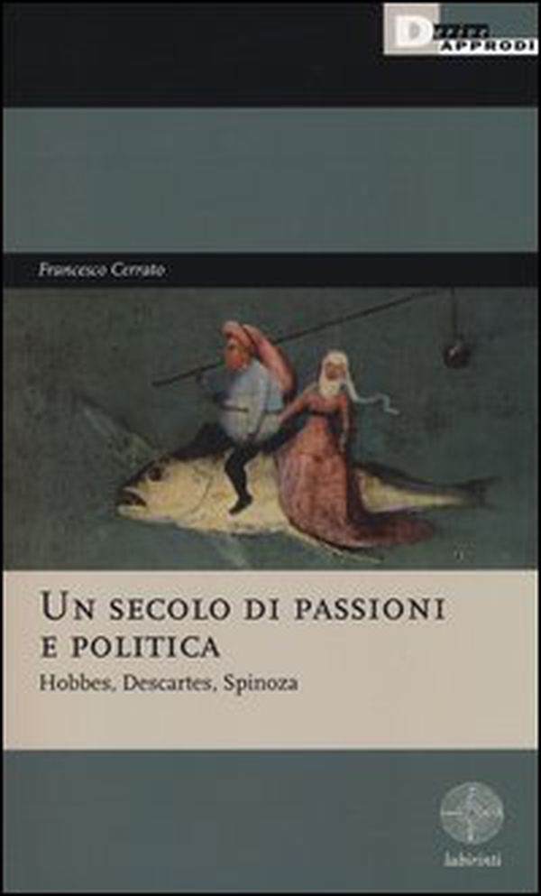 Un secolo di passioni e politica. Hobbes, Descartes, Spinoza - Librerie.coop Un secolo di passioni e politica. Hobbes, Descartes, Spinoza - Librerie.coop