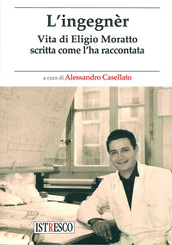 L'ingegnèr. Vita di Eligio Moratto scritta come l'ha raccontata - Librerie.coop L'ingegnèr. Vita di Eligio Moratto scritta come l'ha raccontata - Librerie.coop
